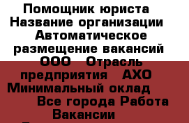 Помощник юриста › Название организации ­ Автоматическое размещение вакансий, ООО › Отрасль предприятия ­ АХО › Минимальный оклад ­ 50 000 - Все города Работа » Вакансии   . Башкортостан респ.,Баймакский р-н